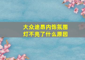 大众途昂内饰氛围灯不亮了什么原因