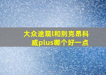 大众途观l和别克昂科威plus哪个好一点