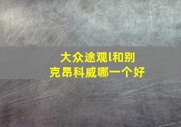 大众途观l和别克昂科威哪一个好