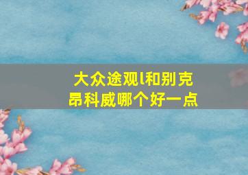 大众途观l和别克昂科威哪个好一点