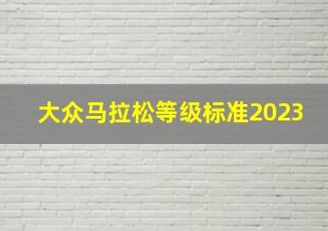 大众马拉松等级标准2023