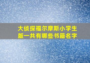 大侦探福尔摩斯小学生版一共有哪些书籍名字