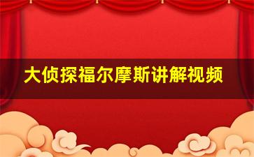 大侦探福尔摩斯讲解视频