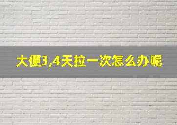 大便3,4天拉一次怎么办呢