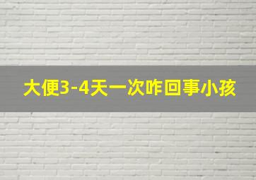 大便3-4天一次咋回事小孩