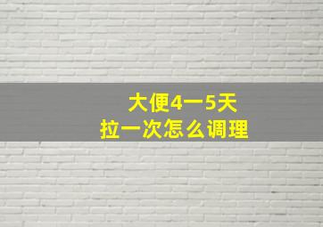 大便4一5天拉一次怎么调理