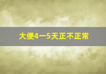 大便4一5天正不正常