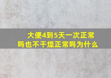 大便4到5天一次正常吗也不干燥正常吗为什么