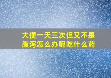 大便一天三次但又不是腹泻怎么办呢吃什么药