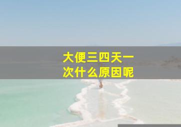 大便三四天一次什么原因呢