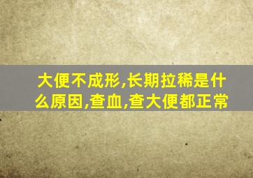 大便不成形,长期拉稀是什么原因,查血,查大便都正常