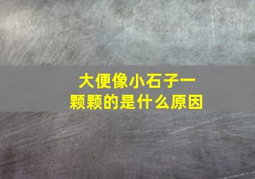 大便像小石子一颗颗的是什么原因