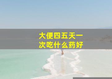 大便四五天一次吃什么药好