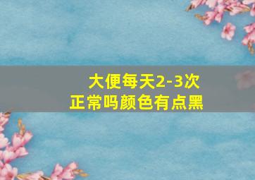 大便每天2-3次正常吗颜色有点黑