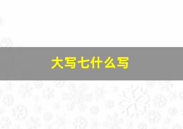 大写七什么写