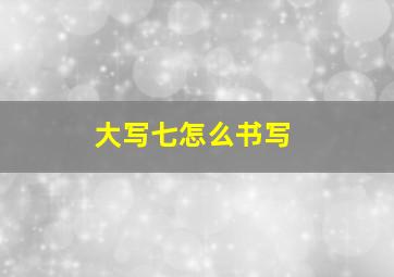 大写七怎么书写