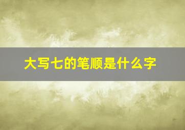 大写七的笔顺是什么字