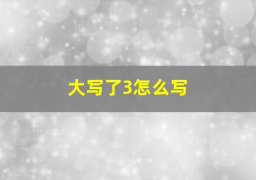 大写了3怎么写