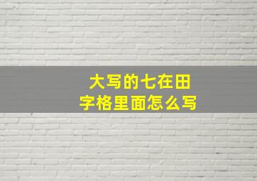 大写的七在田字格里面怎么写