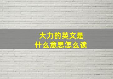 大力的英文是什么意思怎么读