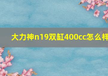 大力神n19双缸400cc怎么样