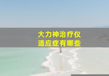 大力神治疗仪适应症有哪些