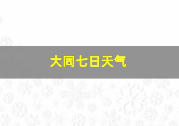 大同七日天气