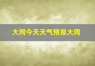 大同今天天气预报大同