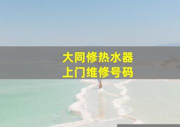 大同修热水器上门维修号码