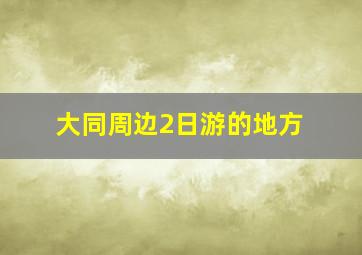 大同周边2日游的地方