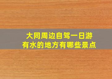 大同周边自驾一日游有水的地方有哪些景点