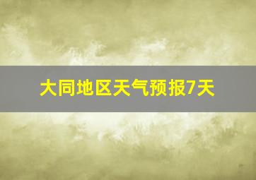 大同地区天气预报7天