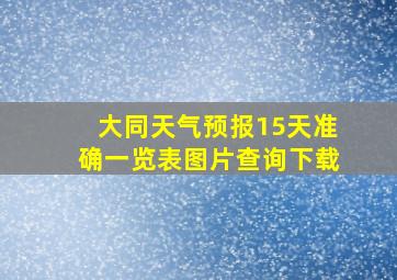 大同天气预报15天准确一览表图片查询下载