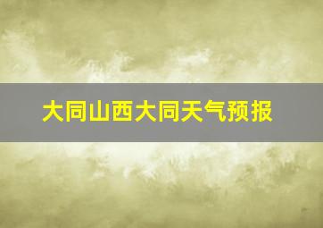 大同山西大同天气预报