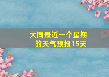 大同最近一个星期的天气预报15天