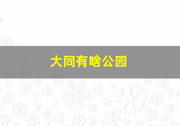 大同有啥公园