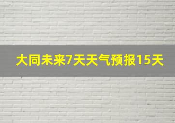 大同未来7天天气预报15天