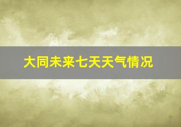 大同未来七天天气情况