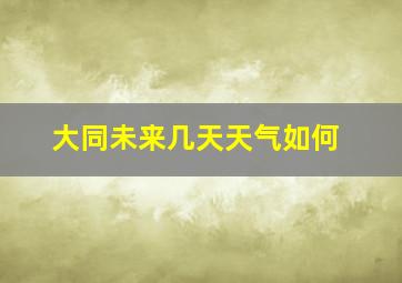 大同未来几天天气如何