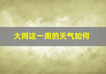 大同这一周的天气如何