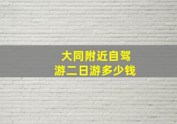 大同附近自驾游二日游多少钱