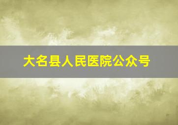 大名县人民医院公众号