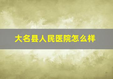 大名县人民医院怎么样