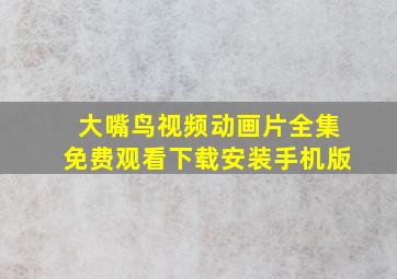 大嘴鸟视频动画片全集免费观看下载安装手机版