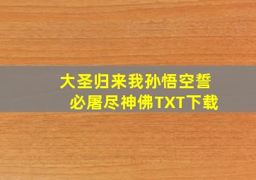 大圣归来我孙悟空誓必屠尽神佛TXT下载