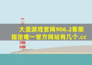 大圣游戏官网906.2客服指定唯一官方网站有几个.cc