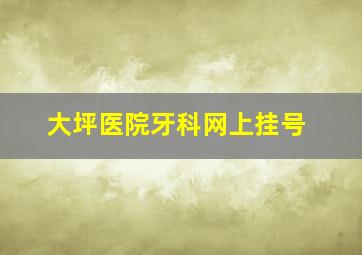 大坪医院牙科网上挂号