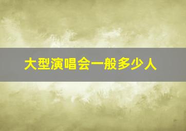 大型演唱会一般多少人