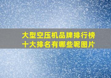 大型空压机品牌排行榜十大排名有哪些呢图片