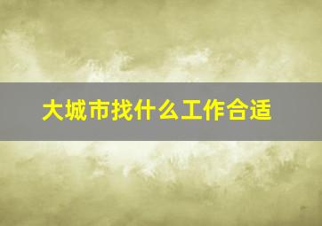 大城市找什么工作合适